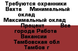 Требуются охранники . Вахта. › Минимальный оклад ­ 47 900 › Максимальный оклад ­ 79 200 › Процент ­ 20 - Все города Работа » Вакансии   . Тамбовская обл.,Тамбов г.